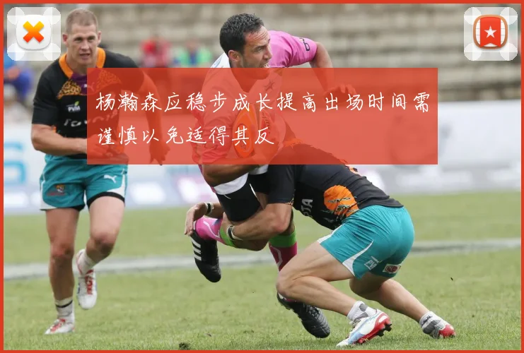 杨瀚森应稳步成长提高出场时间需谨慎以免适得其反