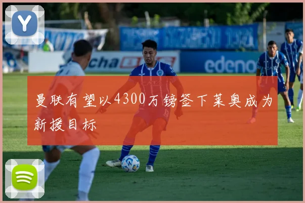 曼联有望以4300万镑签下莱奥成为新援目标