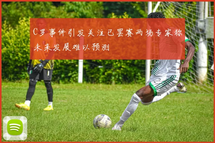 C罗事件引发关注已罢赛两场专家称未来发展难以预测