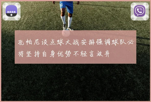 孔帕尼谈点球大战安排强调球队必将坚持自身优势不轻言放弃