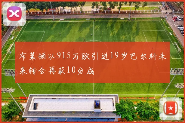 布莱顿以915万欧引进19岁巴尔科未来转会再获10分成