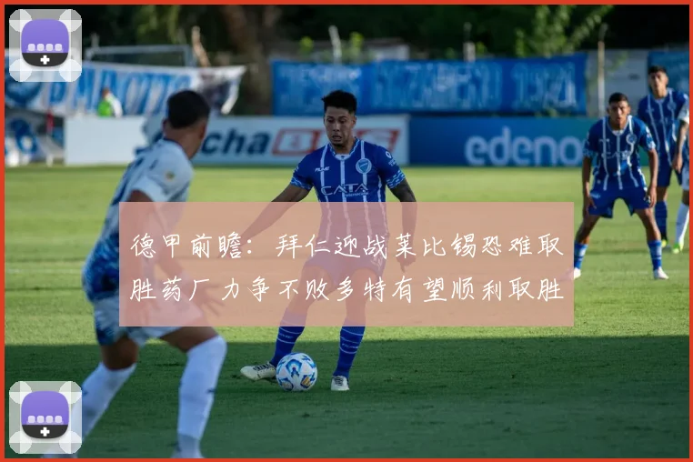 德甲前瞻：拜仁迎战莱比锡恐难取胜药厂力争不败多特有望顺利取胜