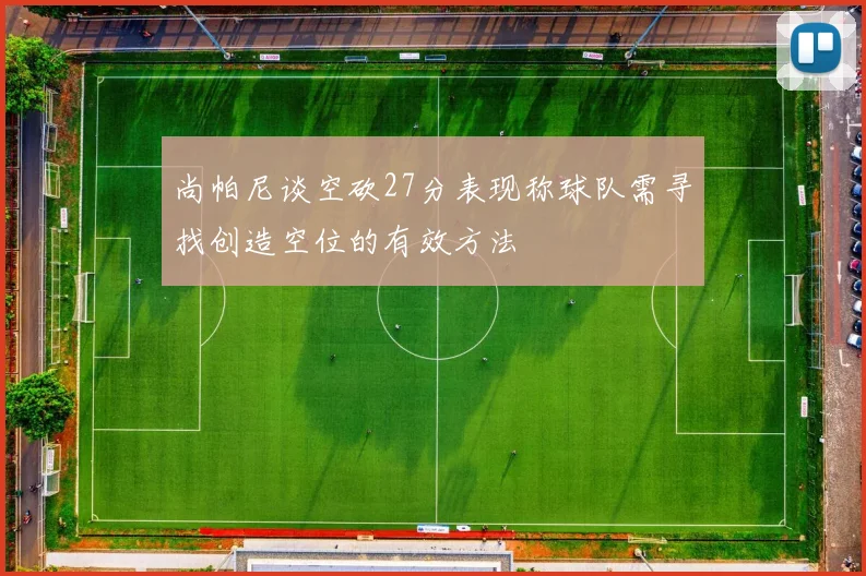 尚帕尼谈空砍27分表现称球队需寻找创造空位的有效方法