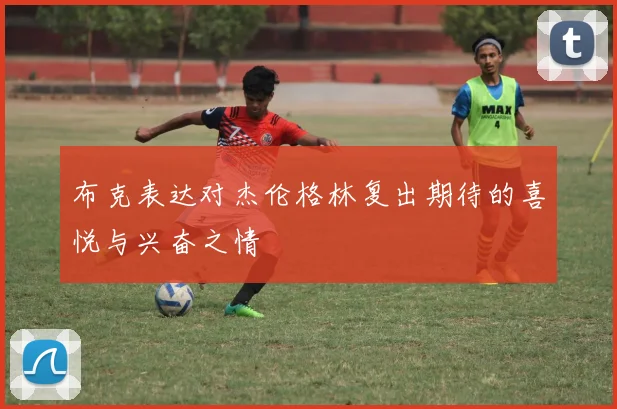 布克表达对杰伦格林复出期待的喜悦与兴奋之情
