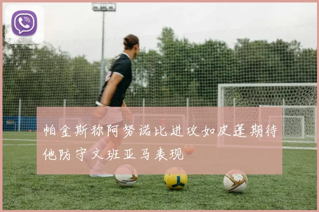 帕金斯称阿努诺比进攻如皮蓬期待他防守文班亚马表现